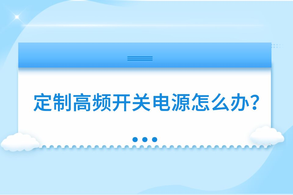 定制高频开关电源怎么办？